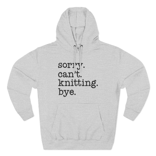Fleece Hoodie - Sorry Can't Knit Bye Hoody for Knitters and Yarn Lovers